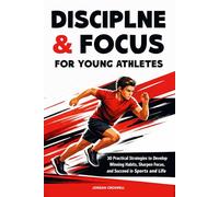 The Ultimate Guide To Discipline & Focus: 30 Practical Strategies for Young Athletes to Build Winning Habits, Stay Mentally Strong, and Succeed in Sports and Life