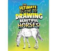 The Ultimate Guide to Drawing Beautiful Horses! (Ultimate Drawing Guides)