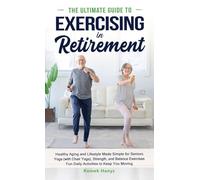 The Ultimate Guide to Exercising in Retirement: Healthy Aging and Lifestyle Made Simple for Seniors: Yoga (with Chair Yoga), Strength, and Balance ... Moving (The Ultimate Guides to Retirement)