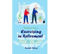 The Ultimate Guide to Exercising in Retirement: Healthy Aging and Lifestyle Made Simple for Seniors: Yoga (with Chair Yoga), Strength, and Balance Exercises, Fun Daily Activities to Keep You Moving
