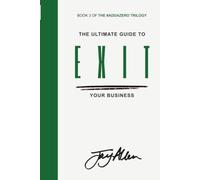 The Ultimate Guide to EXIT Your Business: How to Sell What You Built Without Losing Who You Are (The Ultimate Guide to GROW | SCALE | EXIT your Business)