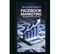 The Ultimate Guide to Facebook Marketing: From Beginner to Pro