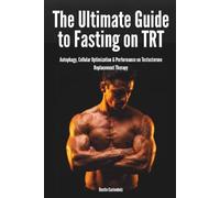The Ultimate Guide to Fasting on TRT: Autophagy, Cellular Optimization & Performance on Testosterone Replacement Therapy (Human Performance Series)