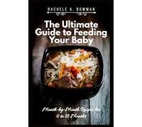 The Ultimate Guide to Feeding Your Baby: Month-by-Month Recipes for 6 to 18 Months (The Complete Baby Food Cookbook)