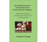 The Ultimate Guide to Fermentation and Preservation for Preppers: Mastering Traditional Methods to Enhance Your Food Stockpile