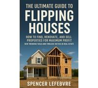 The Ultimate Guide to Flipping Houses: How to Find, Renovate, and Sell Properties for Maximum Profit - New Trending Tools and Timeless Tactics in Real Estate.