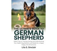 The Ultimate Guide to German Shepherd Lila S. Sinclair: Expert Tips on Training, Caring, and Understanding Your Health Dog, Behavior, and Needs for a ... with pictures (The Ultimate Dog Care Guide)