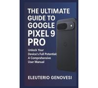 The Ultimate Guide to Google Pixel 9 Pro: Unlock Your Device’s Full Potential: A Comprehensive User Manual