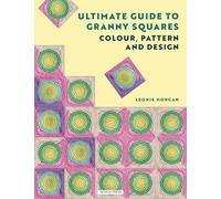 The Ultimate Guide to Granny Squares: Colour, Pattern and Design: Colourful and Contemporary Crochet Blocks