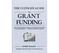 THE ULTIMATE GUIDE TO GRANT FUNDING: How to Find, Qualify, and Secure Funding for Nonprofits and Organizations - A Step-by-Step Proven System