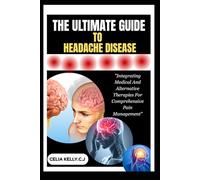 THE ULTIMATE GUIDE TO HEADACHE DISEASE: "Integrating Medical And Alternative Therapies For Comprehensive Pain Management"