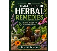 The Ultimate Guide to Herbal Remedies: Ancient Wisdom for Modern Wellness