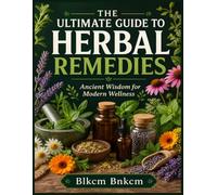 The Ultimate Guide to Herbal Remedies: Ancient Wisdom for Modern Wellness