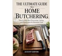 The Ultimate Guide to Home Butchering: Step-by-Step Meat Processing, Cutting, and Preservation for Maximum Yield