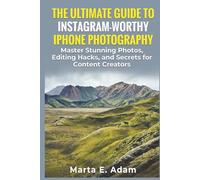The Ultimate Guide to Instagram-Worthy iPhone Photography: Master Stunning Photos, Editing Hacks, and Secrets for Content Creators