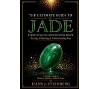 THE ULTIMATE GUIDE TO JADE: Everything You Need to Know About Buying, Collecting & Understanding Jade A Complete Guide to History, Quality, Value & Care (The Ultimate Guide to Gemstones)