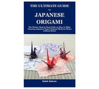 THE ULTIMATE GUIDE TO JAPANESE ORIGAMI: The Picture Step by Step Guide on How to Make Amazing Japanese Paper Origami Model at Home without Stress