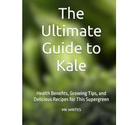 The Ultimate Guide to Kale: Health Benefits, Growing Tips, and Delicious Recipes for This Supergreen