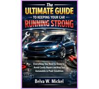 The Ultimate Guide to Keeping Your Car Running Strong: Everything You Need to Know to Avoid Costly Repairs and Keep Your Automobile in Peak Condition
