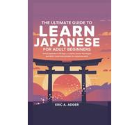 The Ultimate Guide to Learn Japanese for Adult Beginners: Unlock Japanese in 30 Days with Playful, proven Techniques and 1000+ Must-Know Phrases for Travel and Work (Master Any Language)