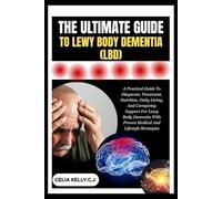THE ULTIMATE GUIDE TO LEWY BODY DEMENTIA (LBD): A Practical Guide To Diagnosis, Treatment, Nutrition, Daily Living, And Caregiving Support For Lewy ... With Proven Medical And Lifestyle Strategies