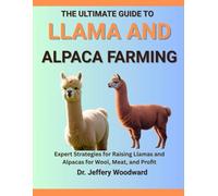 The Ultimate Guide to Llama and Alpaca Farming: Expert Strategies for Raising Llamas and Alpacas for Wool, Meat, and Profit