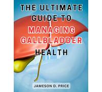 The Ultimate Guide to Managing Gallbladder Health: The Essential Handbook for Optimal Gallbladder Wellness: Expert Strategies and Proven Techniques