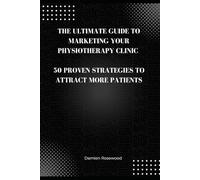 The Ultimate Guide to Marketing Your Physiotherapy Clinic: 50 Proven Strategies to Attract More Patients