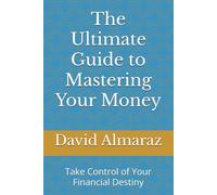 The Ultimate Guide to Mastering Your Money: Take Control of Your Financial Destiny
