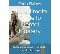 The Ultimate Guide to Mental Mastery: Unlock your mind potential in a world of change