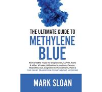 The Ultimate Guide to Methylene Blue: Remarkable Hope for Depression, COVID, AIDS & other Viruses, Alzheimer’s, Autism, Cancer, Heart Disease, ... Targeting Mitochondrial Dysfunction)