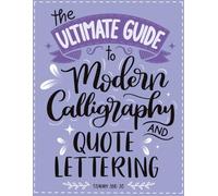 The Ultimate Guide to Modern Calligraphy and Quote Lettering: A Step-by-Step Workbook to Learn Brush Lettering, Hand Lettering and Creative Quote Designs for Beginners