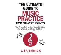 The Ultimate Guide to Music Practice for New Students: The Proven Path to Help Your Child Grow, Stick With It, and Enjoy the Music