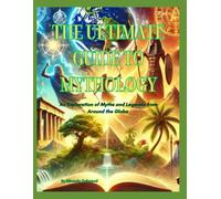The Ultimate Guide To Mythology: An Exploration of Myths and Ledgends from Around the Globe