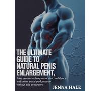 The Ultimate Guide To Natural Penis Enlargement: Natural Methods to Boost Size, Confidence, and Sexual Wellness - Without Pills, Pumps, or Surgery