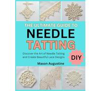 THE ULTIMATE GUIDE TO NEEDLE TATTING: Discover the Art of Needle Tatting and Create Beautiful Lace Designs