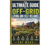 THE ULTIMATE GUIDE TO OFF-GRID LIVING AND SELF-RELIANCE: Master Food Production, Water Collection, Renewable Power, Emergency Preparedness, & Sustainable Independence for a More Resilient Future