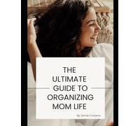 The Ultimate Guide to Organizing Mom Life: Simple Routines, Decluttering Strategies, and Home Systems for Overwhelmed Moms Who Want Their Life Back