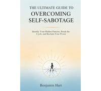 THE ULTIMATE GUIDE TO OVERCOMING SELF-SABOTAGE: Identify Your Hidden Patterns, Break the Cycle, and Reclaim Your Power