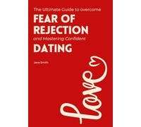 The Ultimate Guide to Overcoming the Fear of Rejection and Mastering Confident Dating