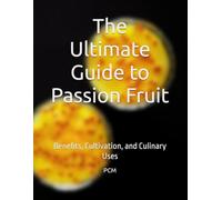 The Ultimate Guide to Passion Fruit: Benefits, Cultivation, and Culinary Uses