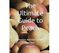 The Ultimate Guide to Peach: Cultivation, Nutrition, Benefits, and Uses