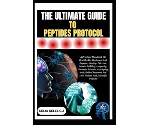 THE ULTIMATE GUIDE TO PEPTIDES PROTOCOL: A Practical Handbook On Peptides For Beginners And Experts: Healing, Fat Loss, Muscle Building, Longevity, ... For Diet, Fitness, And Scientific Wellness