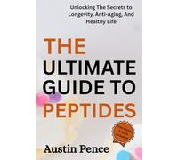THE ULTIMATE GUIDE TO PEPTIDES: UNLOCKING THE SECRETS TO LONGEVITY, ANTI-AGING, AND HEALTHY LIFE