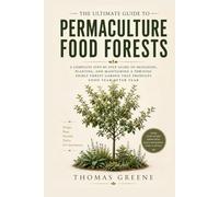 The Ultimate Guide to Permaculture Food Forests: A Complete Step-by-Step Guide to Designing, Planting, and Maintaining a Thriving Edible Forest Garden ... Food Year After Year (Healthy Homesteading)