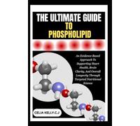 THE ULTIMATE GUIDE TO PHOSPHOLIPID: An Evidence-Based Approach To Supporting Heart Health, Brain Clarity, And Overall Longevity Through Targeted Nutritional Science