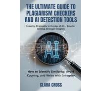 The Ultimate Guide to Plagiarism Checkers and AI Detection Tools: How to Identify Similarity, Avoid Copying, and Write with Integrity (AI for Academic Research)
