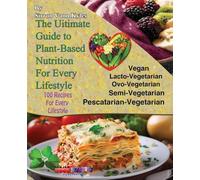 The Ultimate Guide to Plant-Based Nutritionn: 100 Recipes for Every Lifestyle: 100 Recipes for Every Lifestyle