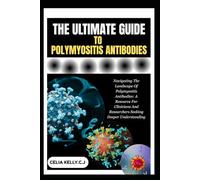 THE ULTIMATE GUIDE TO POLYMYOSITIS ANTIBODIES: Navigating The Landscape Of Polymyositis Antibodies: A Resource For Clinicians And Researchers Seeking Deeper Understanding