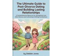 The Ultimate Guide to Post-Divorce Dating and Building Lasting Relationships: A Proven Guide to Rebuilding Confidence, Avoiding Toxic Patterns, and Finding Lasting Love After Divorce